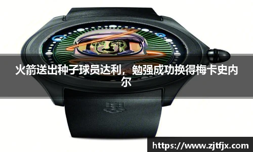 火箭送出种子球员达利，勉强成功换得梅卡史内尔