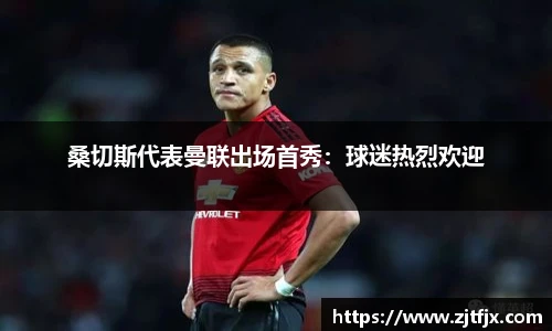 桑切斯代表曼联出场首秀：球迷热烈欢迎