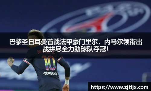 巴黎圣日耳曼首战法甲豪门里尔，内马尔领衔出战拼尽全力助球队夺冠！