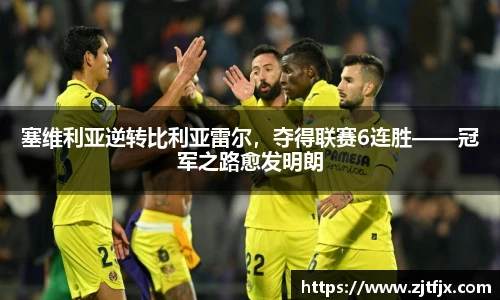 塞维利亚逆转比利亚雷尔,夺得联赛6连胜——冠军之路愈发明朗