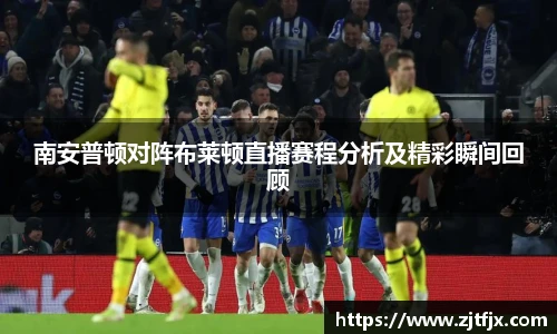 南安普顿对阵布莱顿直播赛程分析及精彩瞬间回顾