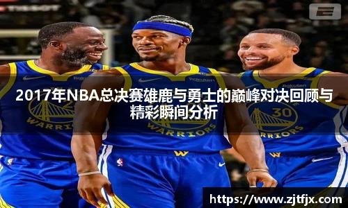 2017年NBA总决赛雄鹿与勇士的巅峰对决回顾与精彩瞬间分析