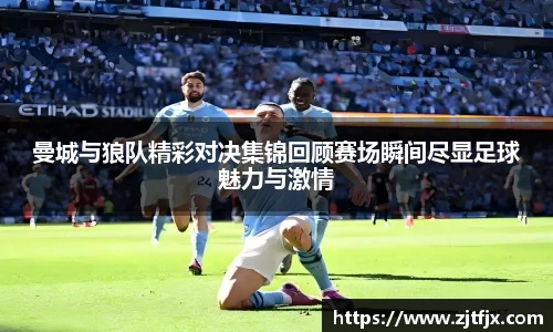 曼城与狼队精彩对决集锦回顾赛场瞬间尽显足球魅力与激情