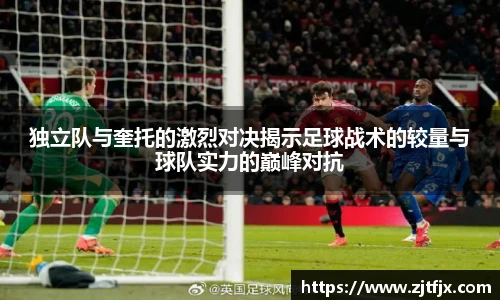 独立队与奎托的激烈对决揭示足球战术的较量与球队实力的巅峰对抗