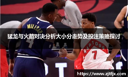 猛龙与火箭对决分析大小分走势及投注策略探讨