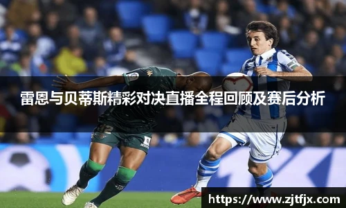 雷恩与贝蒂斯精彩对决直播全程回顾及赛后分析