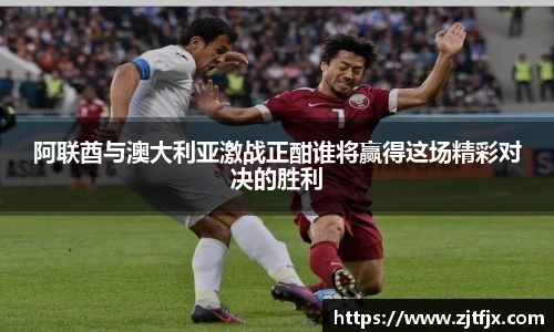 阿联酋与澳大利亚激战正酣谁将赢得这场精彩对决的胜利